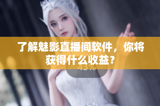 了解魅影直播间软件，你将获得什么收益？