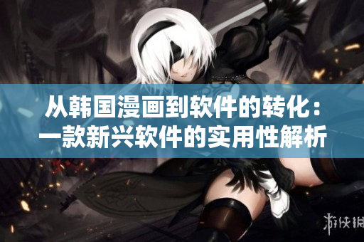 从韩国漫画到软件的转化：一款新兴软件的实用性解析