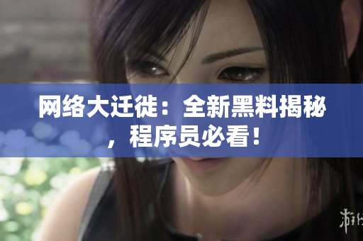 网络大迁徙：全新黑料揭秘，程序员必看！