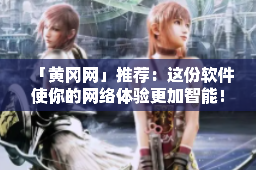 「黄冈网」推荐：这份软件使你的网络体验更加智能！