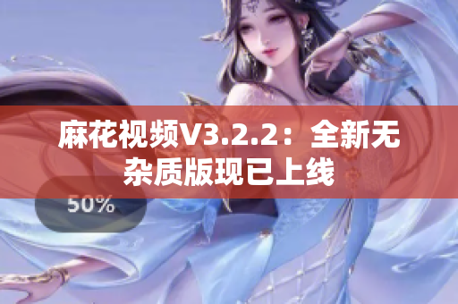 麻花视频V3.2.2：全新无杂质版现已上线