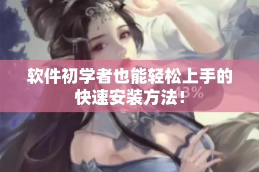 软件初学者也能轻松上手的快速安装方法！