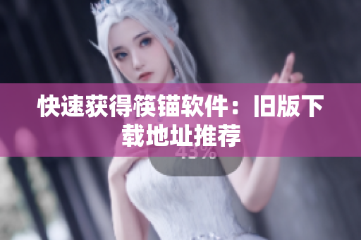 快速获得筷锚软件：旧版下载地址推荐