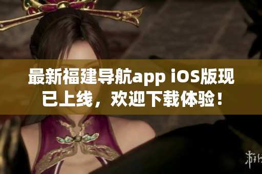 最新福建导航app iOS版现已上线，欢迎下载体验！