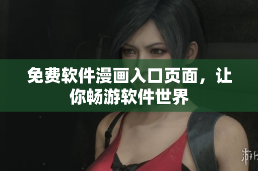 免费软件漫画入口页面，让你畅游软件世界