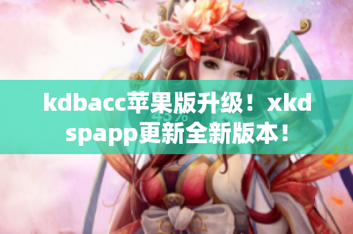 kdbacc苹果版升级！xkdspapp更新全新版本！