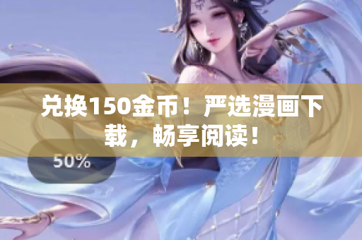 兑换150金币！严选漫画下载，畅享阅读！