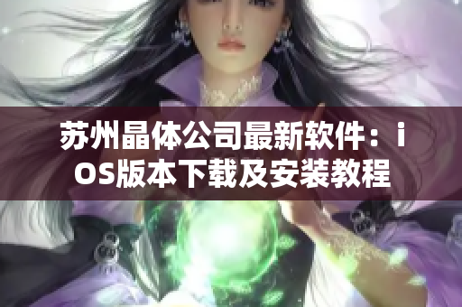 苏州晶体公司最新软件：iOS版本下载及安装教程