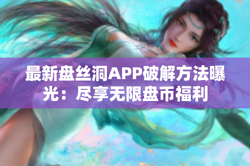 最新盘丝洞APP破解方法曝光：尽享无限盘币福利