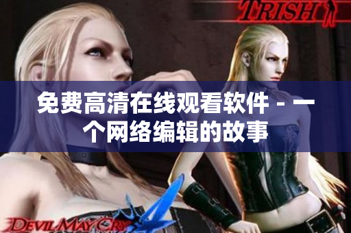 免费高清在线观看软件 - 一个网络编辑的故事