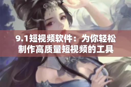9.1短视频软件：为你轻松制作高质量短视频的工具