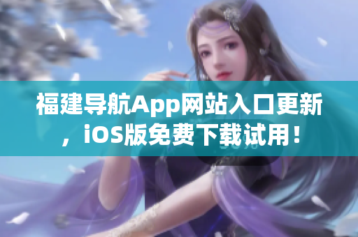 福建导航App网站入口更新，iOS版免费下载试用！
