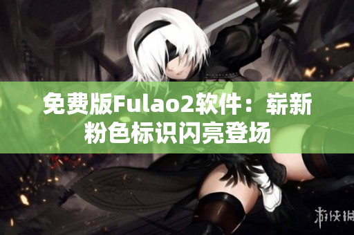 免费版Fulao2软件：崭新粉色标识闪亮登场
