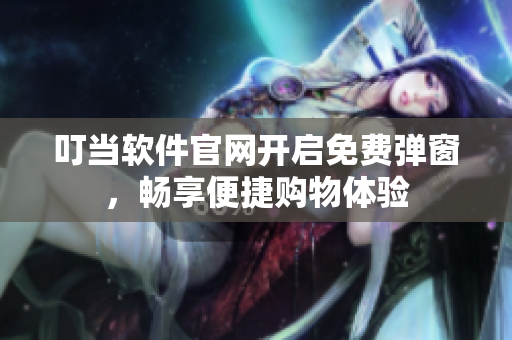 叮当软件官网开启免费弹窗，畅享便捷购物体验
