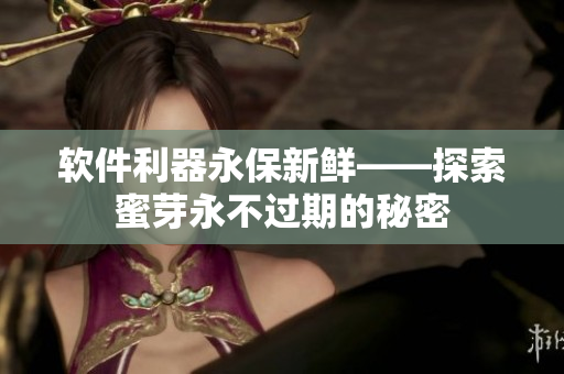 软件利器永保新鲜——探索蜜芽永不过期的秘密