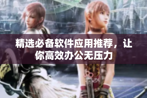 精选必备软件应用推荐，让你高效办公无压力