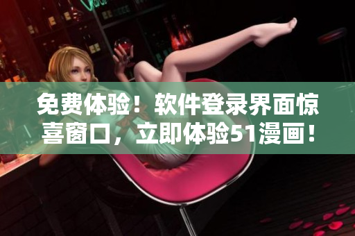 免费体验！软件登录界面惊喜窗口，立即体验51漫画！