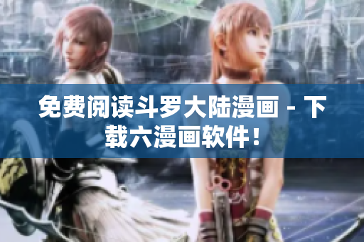 免费阅读斗罗大陆漫画 - 下载六漫画软件！