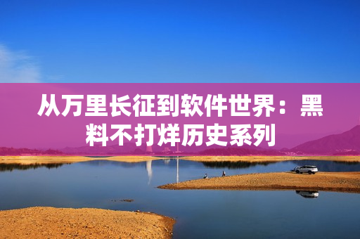 从万里长征到软件世界：黑料不打烊历史系列