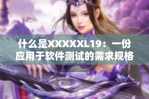 什么是XXXXXL19：一份应用于软件测试的需求规格文档