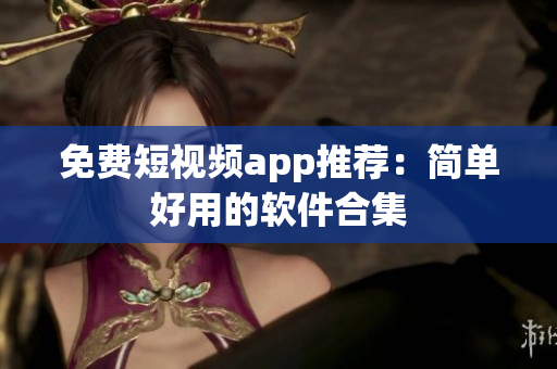 免费短视频app推荐：简单好用的软件合集