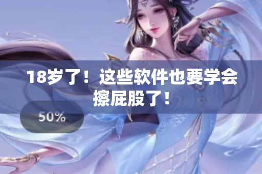 18岁了！这些软件也要学会擦屁股了！