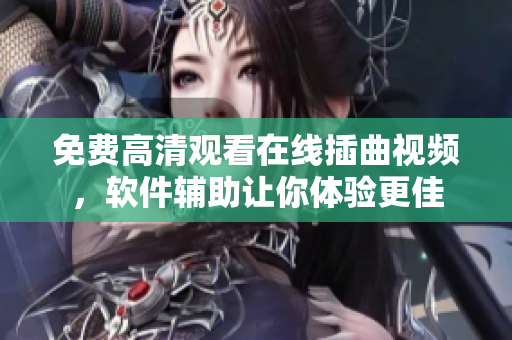 免费高清观看在线插曲视频，软件辅助让你体验更佳