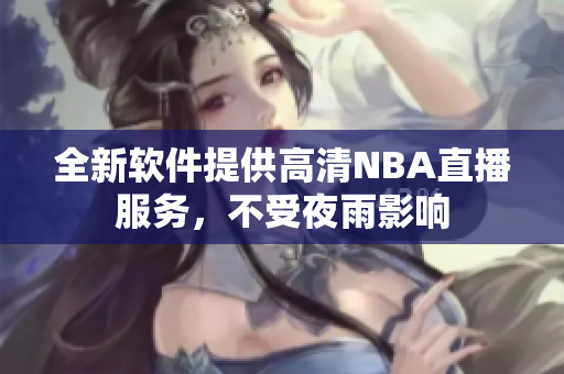 全新软件提供高清NBA直播服务，不受夜雨影响