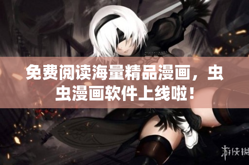 免费阅读海量精品漫画，虫虫漫画软件上线啦！