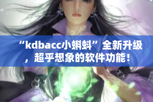 “kdbacc小蝌蚪”全新升级，超乎想象的软件功能！