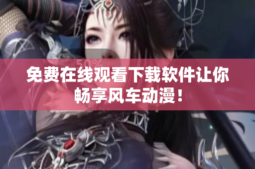 免费在线观看下载软件让你畅享风车动漫！