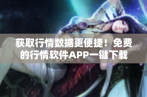 获取行情数据更便捷！免费的行情软件APP一键下载
