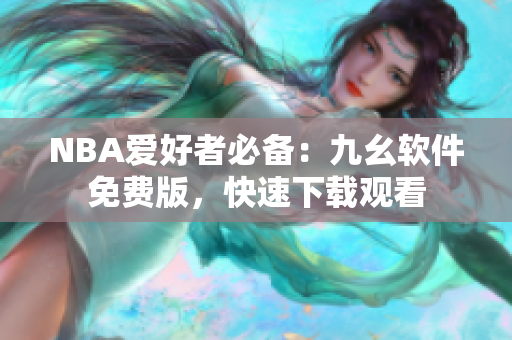 NBA爱好者必备：九幺软件免费版，快速下载观看