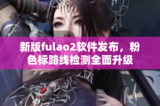 新版fulao2软件发布，粉色标路线检测全面升级