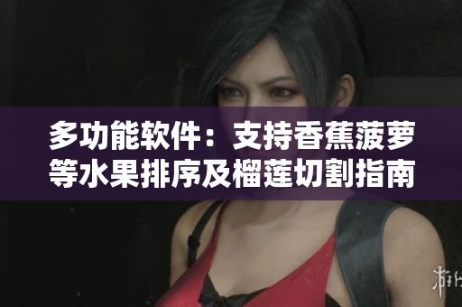 多功能软件：支持香蕉菠萝等水果排序及榴莲切割指南