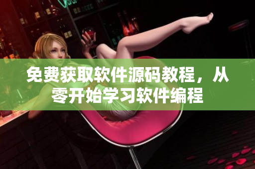 免费获取软件源码教程，从零开始学习软件编程