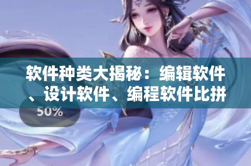 软件种类大揭秘：编辑软件、设计软件、编程软件比拼