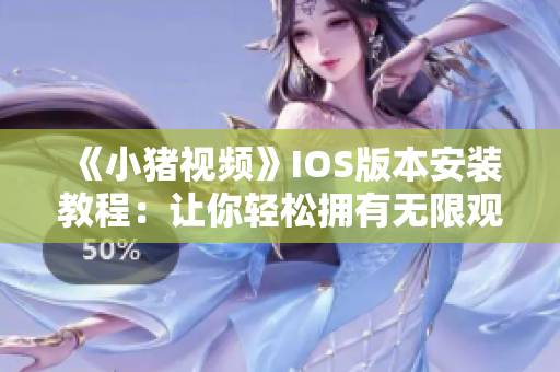 《小猪视频》IOS版本安装教程：让你轻松拥有无限观影体验