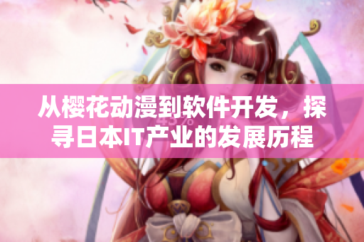 从樱花动漫到软件开发，探寻日本IT产业的发展历程