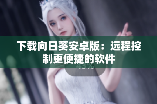 下载向日葵安卓版：远程控制更便捷的软件