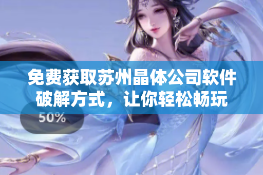 免费获取苏州晶体公司软件破解方式，让你轻松畅玩