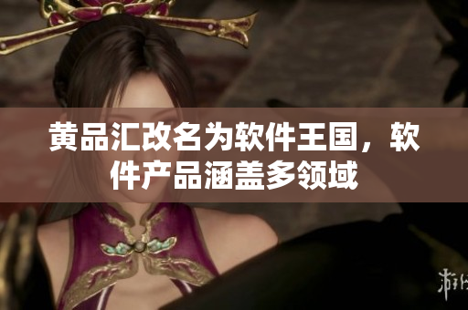 黄品汇改名为软件王国，软件产品涵盖多领域