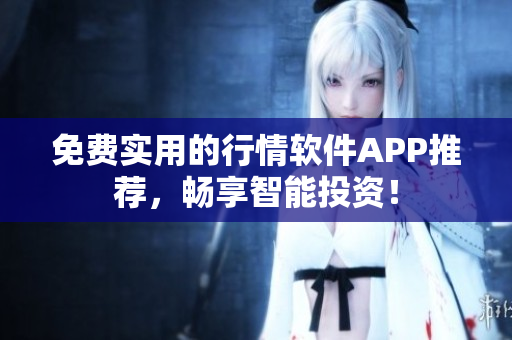 免费实用的行情软件APP推荐，畅享智能投资！
