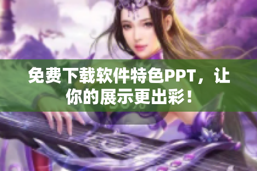 免费下载软件特色PPT，让你的展示更出彩！
