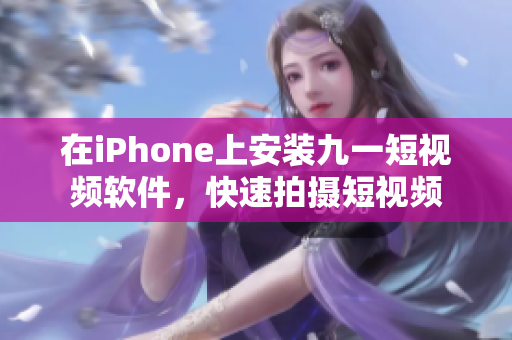 在iPhone上安装九一短视频软件，快速拍摄短视频