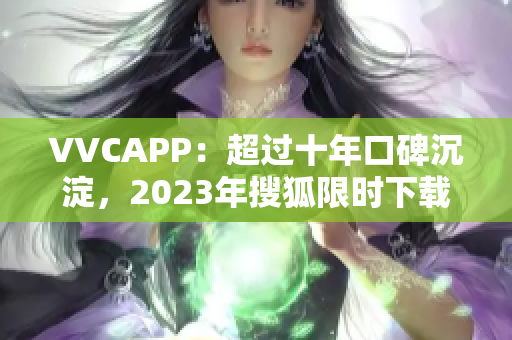 VVCAPP：超过十年口碑沉淀，2023年搜狐限时下载