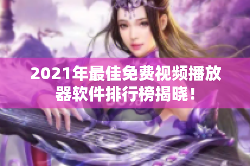 2021年最佳免费视频播放器软件排行榜揭晓！