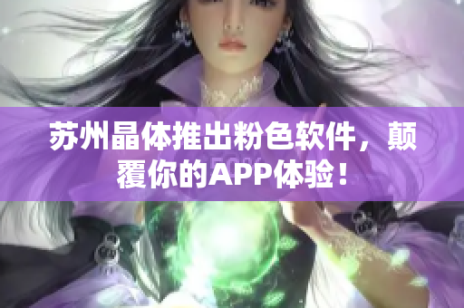 苏州晶体推出粉色软件，颠覆你的APP体验！