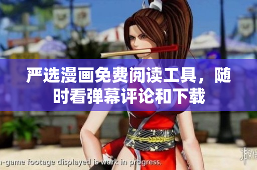 严选漫画免费阅读工具，随时看弹幕评论和下载