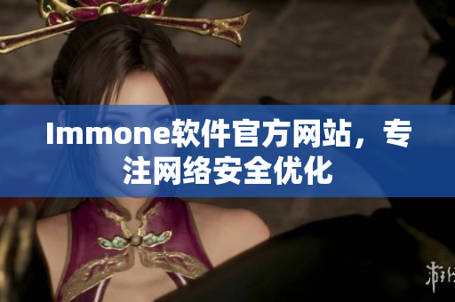 Immone软件官方网站，专注网络安全优化